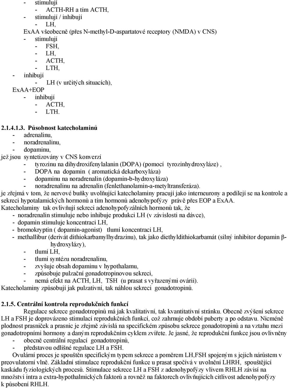 Působnost katecholaminů - adrenalinu, - noradrenalinu, - dopaminu, jež jsou syntetizovány v CNS konverzí - tyrozinu na dihydroxifenylalanin (DOPA) (pomocí tyrozinhydroxyláze), - DOPA na dopamin (