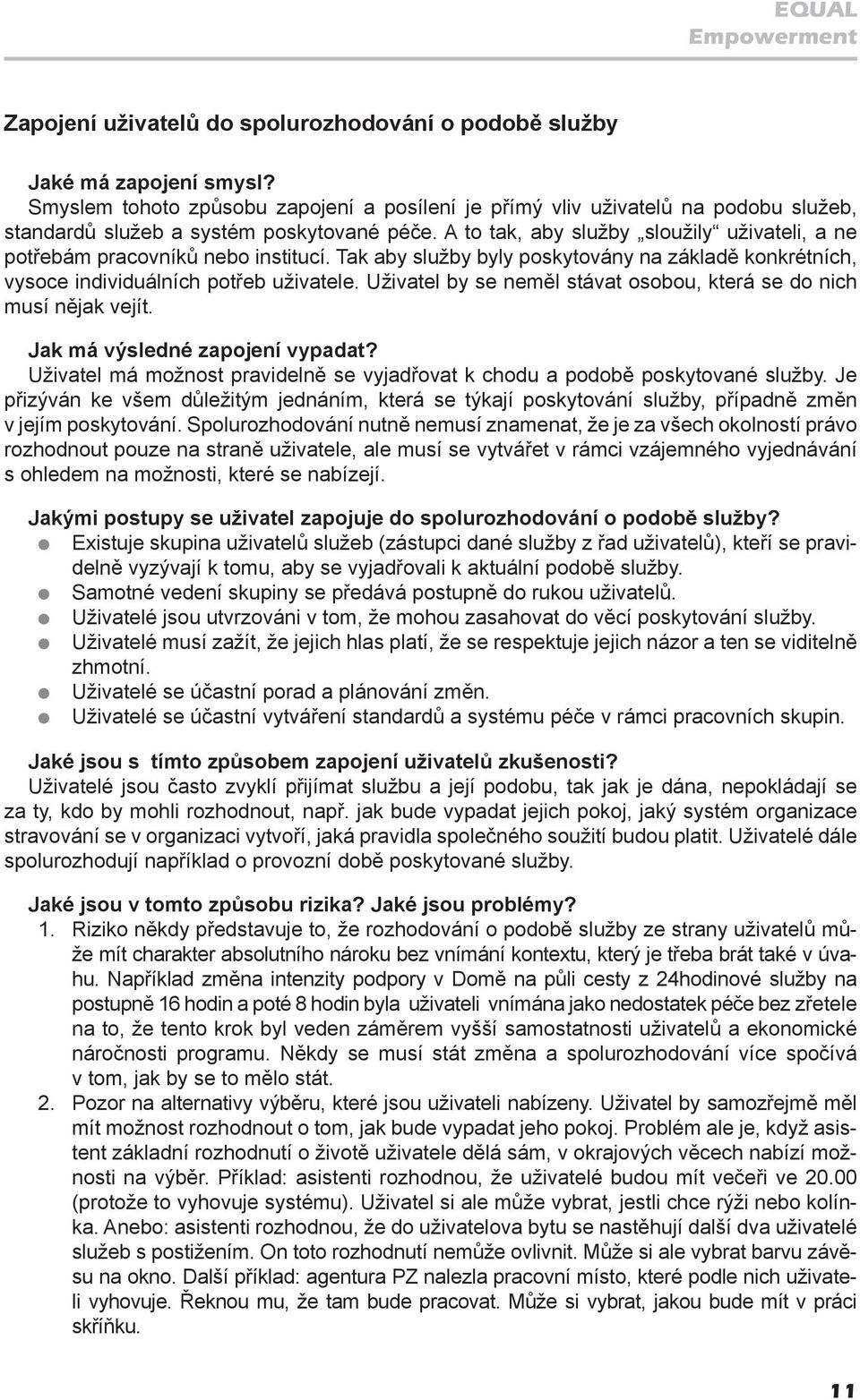 A to tak, aby služby sloužily uživateli, a ne potřebám pracovníků nebo institucí. Tak aby služby byly poskytovány na základě konkrétních, vysoce individuálních potřeb uživatele.