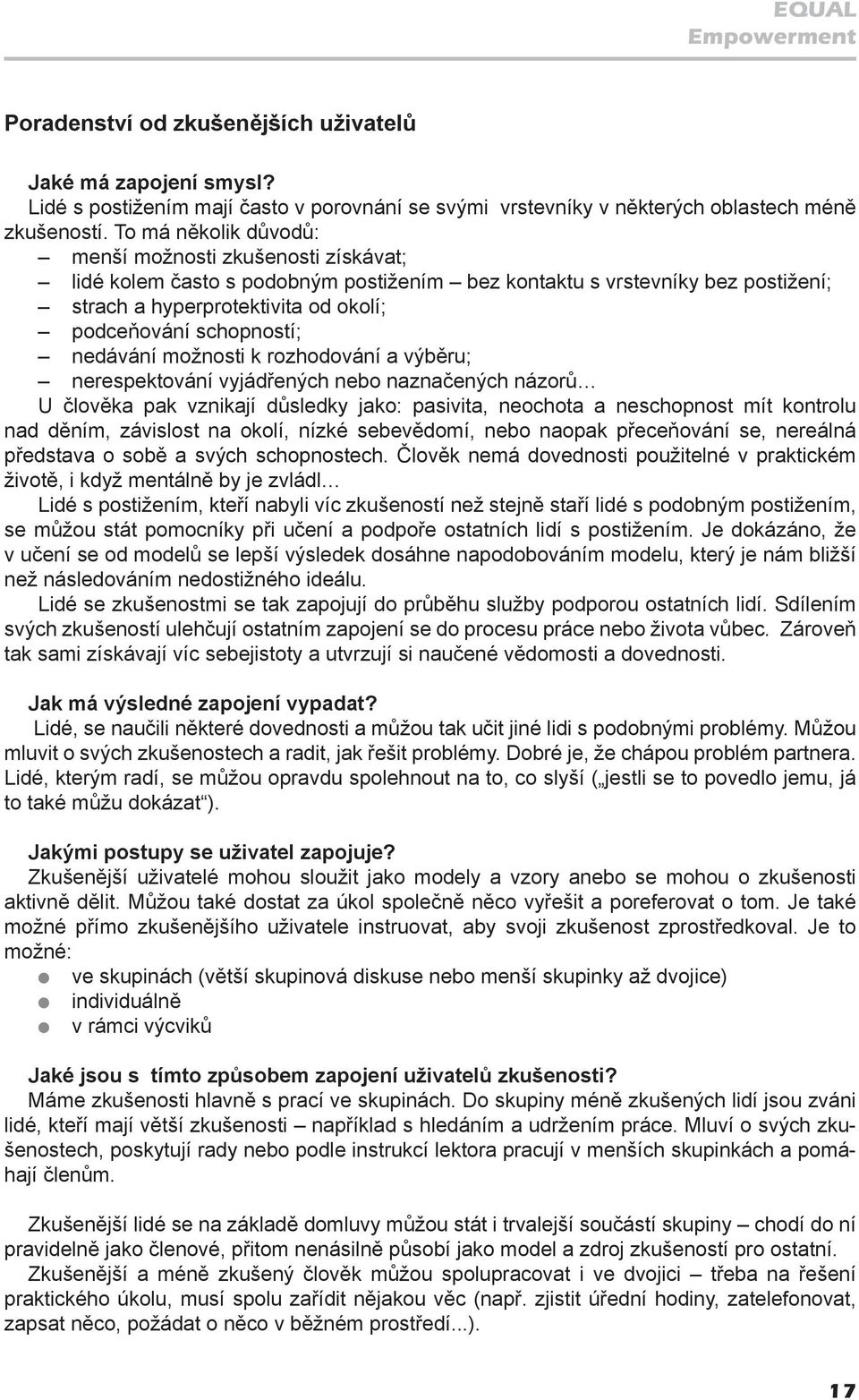 nedávání možnosti k rozhodování a výběru; nerespektování vyjádřených nebo naznačených názorů U člověka pak vznikají důsledky jako: pasivita, neochota a neschopnost mít kontrolu nad děním, závislost