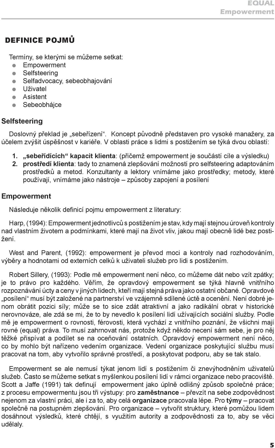 sebeřídících kapacit klienta: (přičemž empowerment je součástí cíle a výsledku) 2. prostředí klienta: tady to znamená zlepšování možností pro selfsteering adaptováním prostředků a metod.