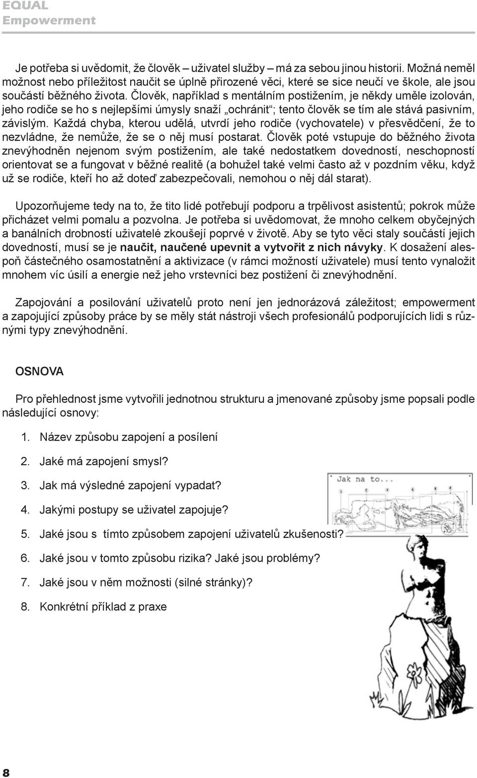 Člověk, například s mentálním postižením, je někdy uměle izolován, jeho rodiče se ho s nejlepšími úmysly snaží ochránit ; tento člověk se tím ale stává pasivním, závislým.