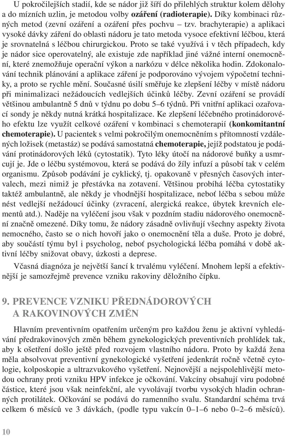 brachyterapie) a aplikaci vysoké dávky záření do oblasti nádoru je tato metoda vysoce efektivní léčbou, která je srovnatelná s léčbou chirurgickou.