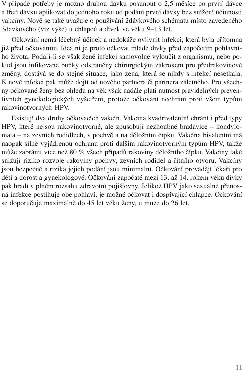 Očkování nemá léčebný účinek a nedokáže ovlivnit infekci, která byla přítomna již před očkováním. Ideální je proto očkovat mladé dívky před započetím pohlavního života.