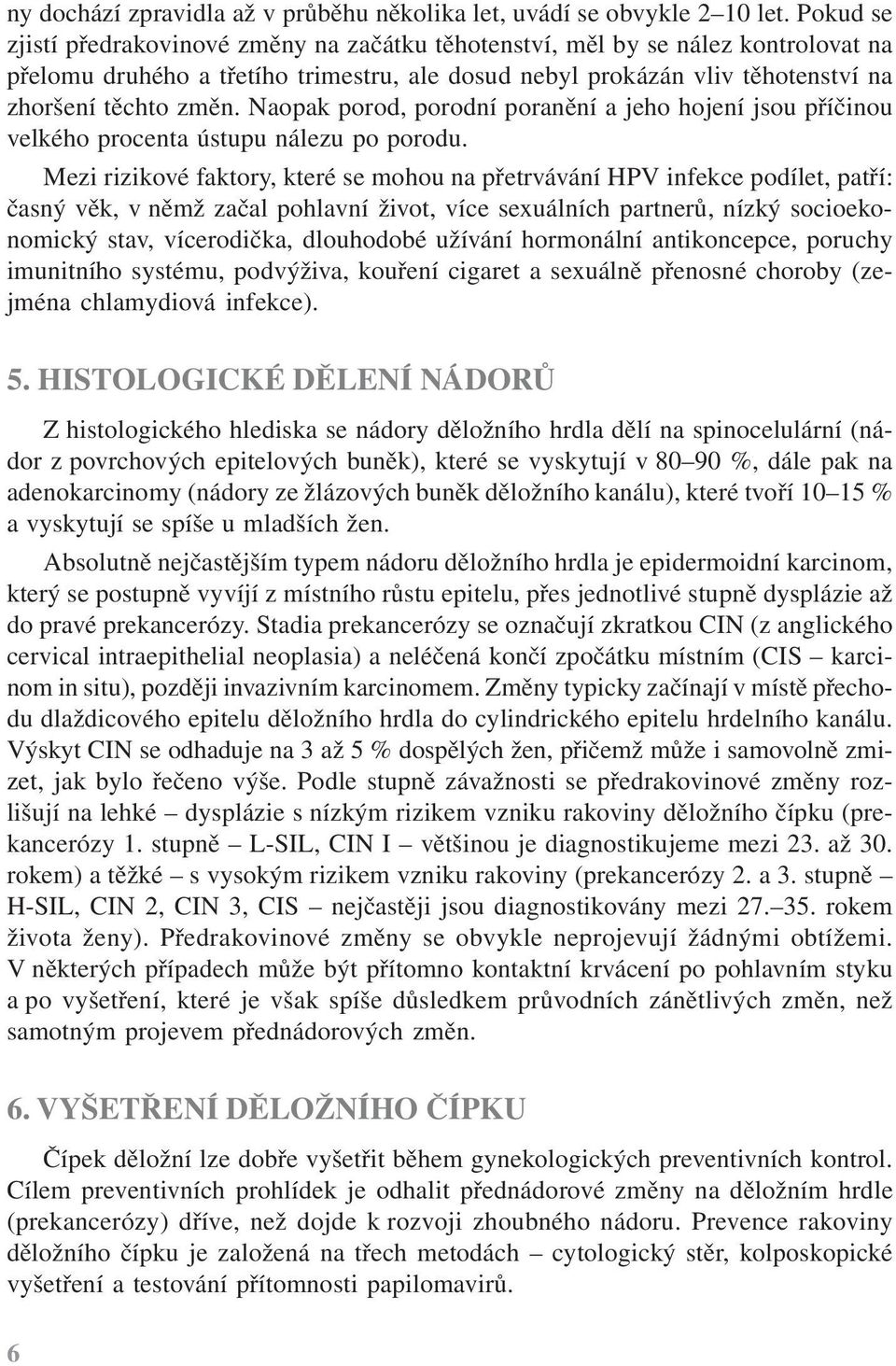 Naopak porod, porodní poranění a jeho hojení jsou příčinou velkého procenta ústupu nálezu po porodu.