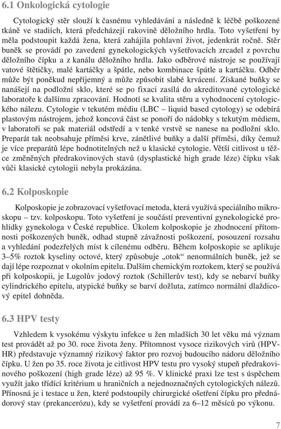 Stěr buněk se provádí po zavedení gynekologických vyšetřovacích zrcadel z povrchu děložního čípku a z kanálu děložního hrdla.