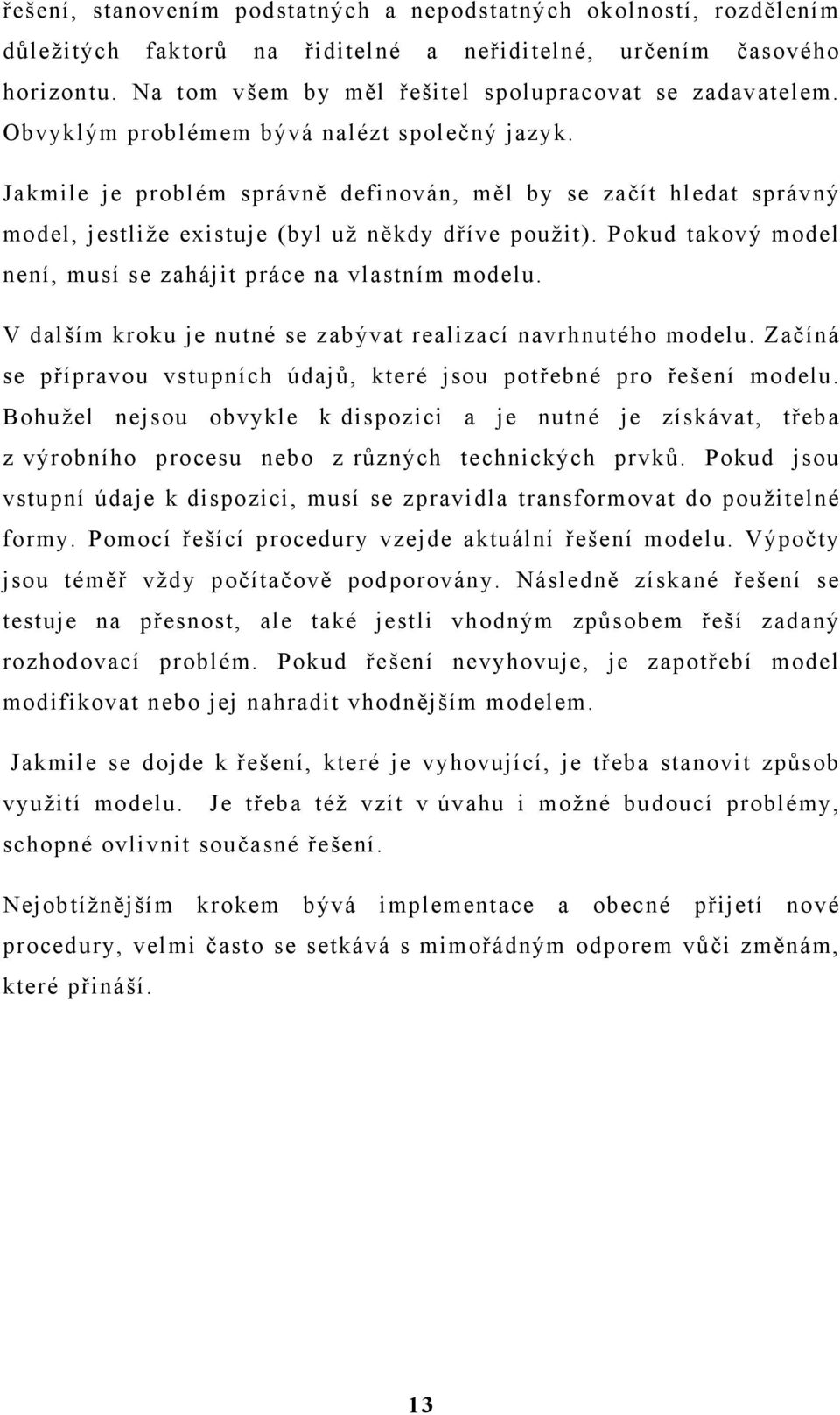 Pokud takový model není, musí se zahájit práce na vlastním modelu. V dalším kroku je nutné se zabývat realizací navrhnutého modelu.