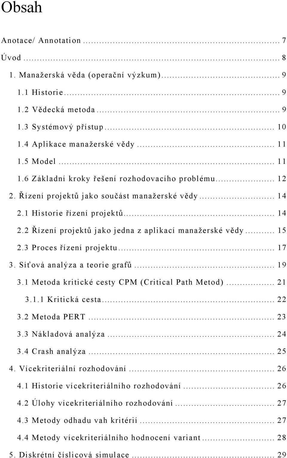 .. 15 2.3 Proces řízení projektu... 17 3. Síťová analýza a teorie grafů... 19 3.1 Metoda kritické cesty CPM (Critical Path Metod)... 21 3.1.1 Kritická cesta... 22 3.2 Metoda PERT... 23 3.