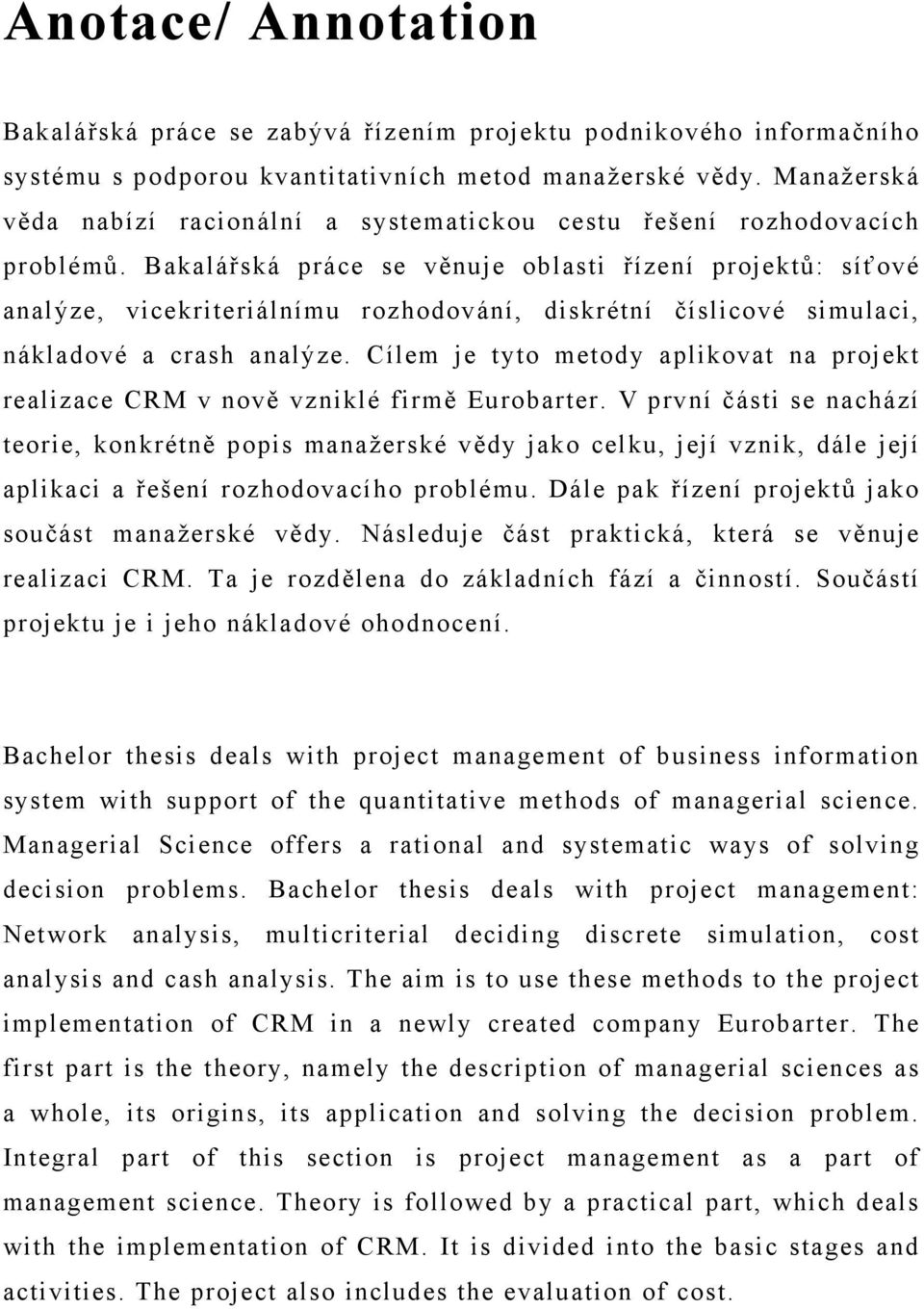 Bakalářská práce se věnuje oblasti řízení projektů: síťové analýze, vicekriteriálnímu rozhodování, diskrétní číslicové simulaci, nákladové a crash analýze.