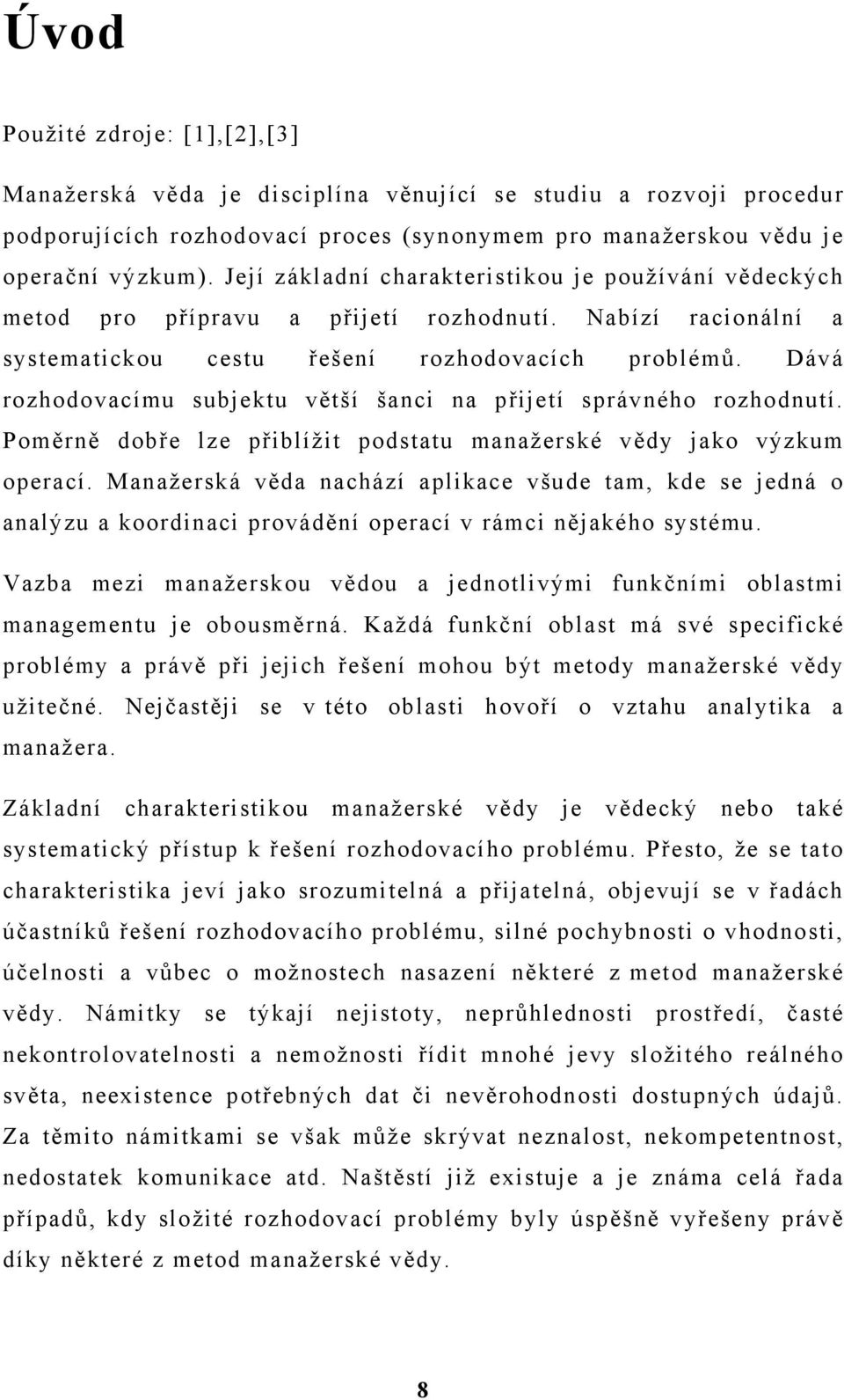 Dává rozhodovacímu subjektu větší šanci na přijetí správného rozhodnutí. Poměrně dobře lze přiblížit podstatu manažerské vědy jako výzkum operací.