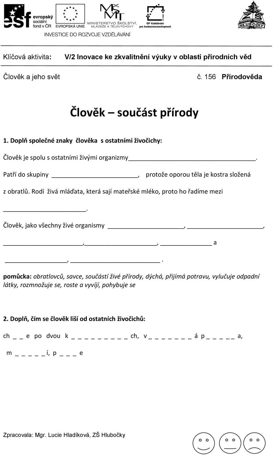 Patří do skupiny, protože oporou těla je kostra složená z obratlů. Rodí živá mláďata, která sají mateřské mléko, proto ho řadíme mezi.