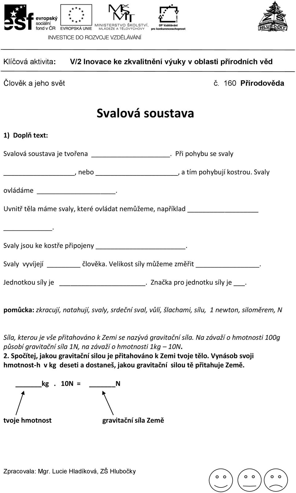 pomůcka: zkracují, natahují, svaly, srdeční sval, vůlí, šlachami, sílu, 1 newton, siloměrem, N Síla, kterou je vše přitahováno k Zemi se nazývá gravitační síla.