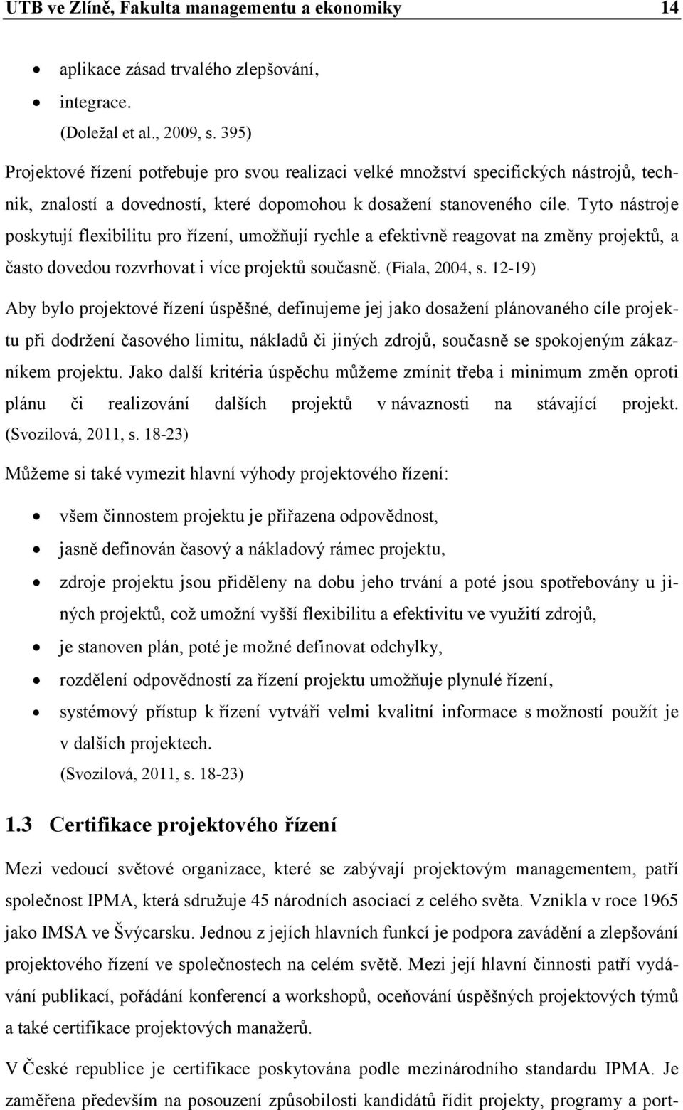 Tyto nástroje poskytují flexibilitu pro řízení, umožňují rychle a efektivně reagovat na změny projektů, a často dovedou rozvrhovat i více projektů současně. (Fiala, 2004, s.