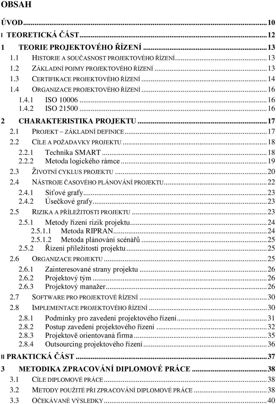 .. 18 2.2.2 Metoda logického rámce... 19 2.3 ŽIVOTNÍ CYKLUS PROJEKTU... 20 2.4 NÁSTROJE ČASOVÉHO PLÁNOVÁNÍ PROJEKTU... 22 2.4.1 Síťové grafy... 23 2.4.2 Úsečkové grafy... 23 2.5 RIZIKA A PŘÍLEŽITOSTI PROJEKTU.