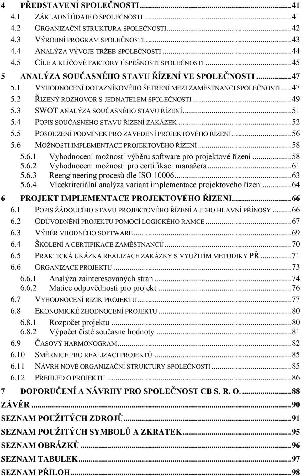 .. 49 5.3 SWOT ANALÝZA SOUČASNÉHO STAVU ŘÍZENÍ... 51 5.4 POPIS SOUČASNÉHO STAVU ŘÍZENÍ ZAKÁZEK... 52 5.5 POSOUZENÍ PODMÍNEK PRO ZAVEDENÍ PROJEKTOVÉHO ŘÍZENÍ... 56 5.