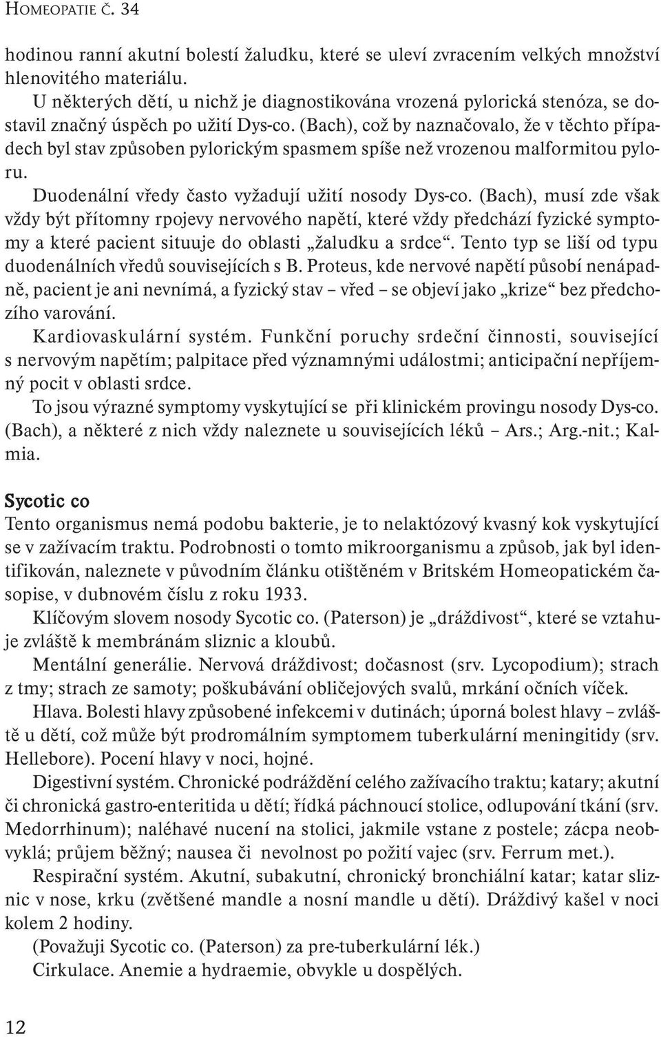 (Bach), což by naznačovalo, že v těchto případech byl stav způsoben pylorickým spasmem spíše než vrozenou malformitou pyloru. Duodenální vředy často vyžadují užití nosody Dys-co.