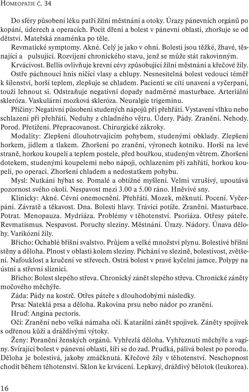 Bellis ovlivňuje krevní cévy způsobující žilní městnání a křečové žíly. Ostře páchnoucí hnis ničící vlasy a chlupy. Nesnesitelná bolest vedoucí téměř k šílenství, horší teplem, zlepšuje se chladem.