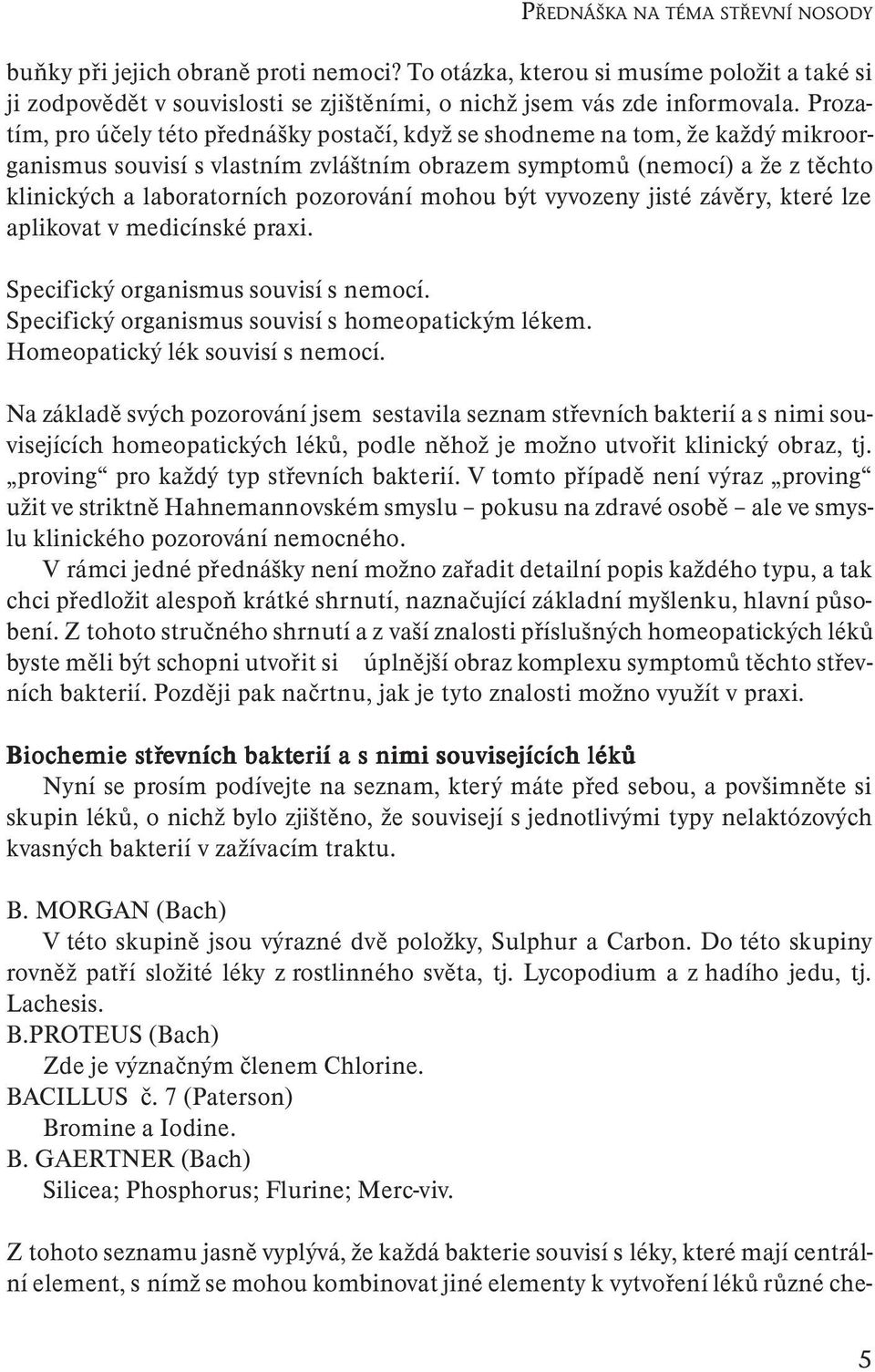 pozorování mohou být vyvozeny jisté závěry, které lze aplikovat v medicínské praxi. Specifický organismus souvisí s nemocí. Specifický organismus souvisí s homeopatickým lékem.