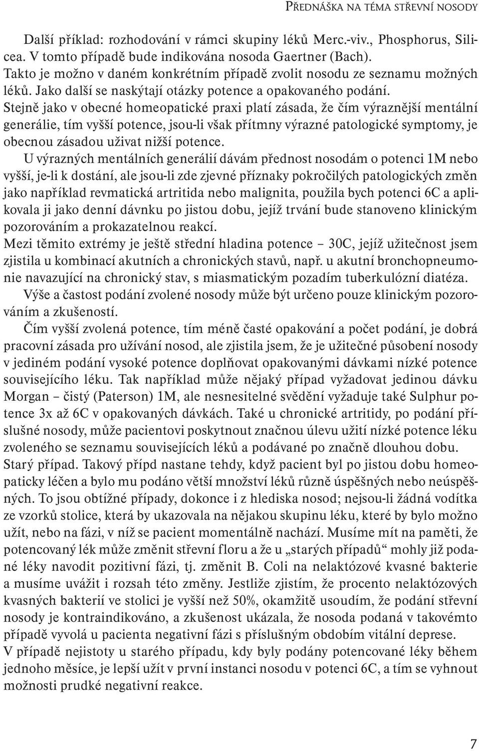 Stejně jako v obecné homeopatické praxi platí zásada, že čím výraznější mentální generálie, tím vyšší potence, jsou-li však přítmny výrazné patologické symptomy, je obecnou zásadou uživat nižší