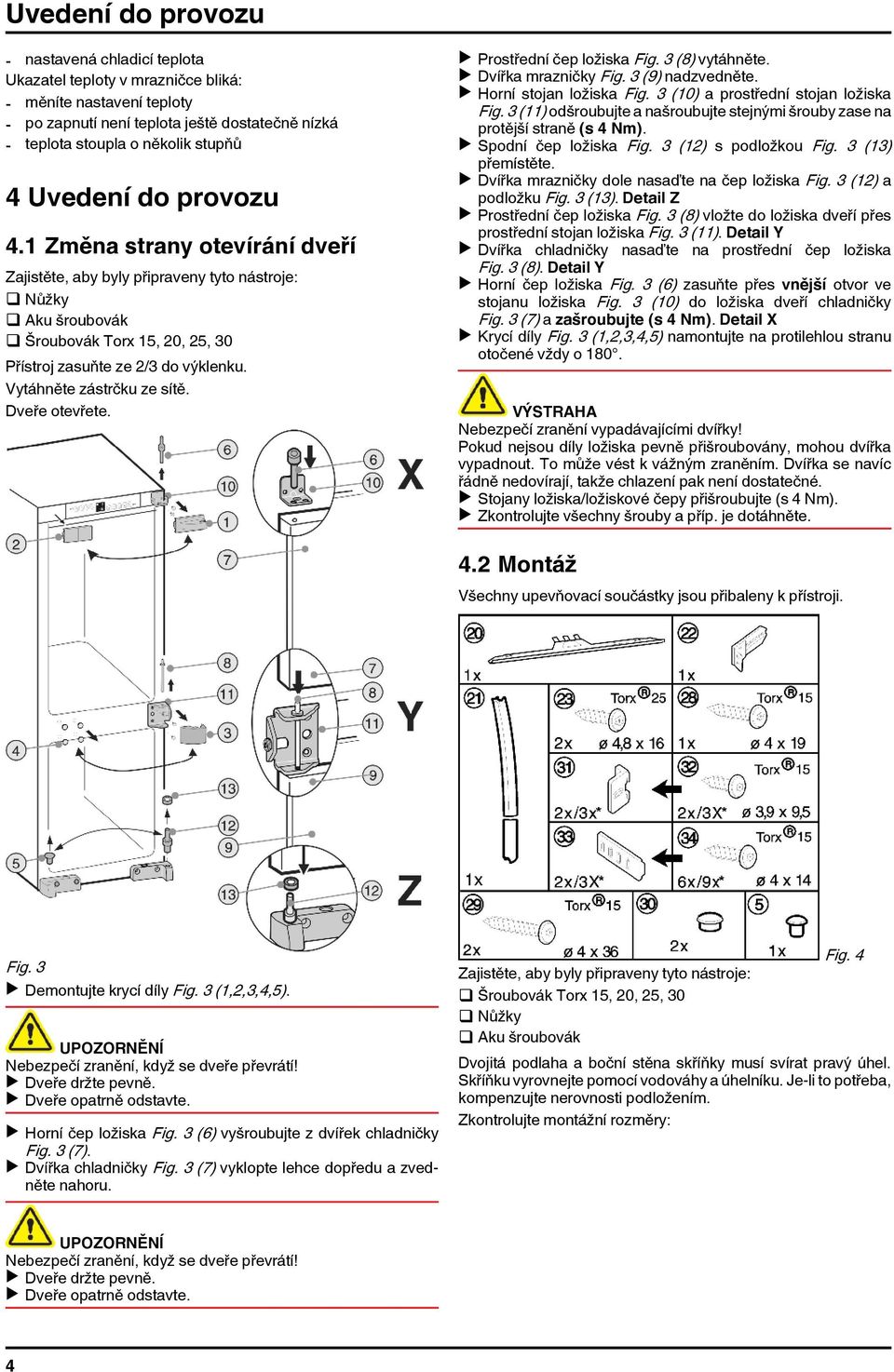 Vytáhněte zástrčku ze sítě. Dveře otevřete. u Prostřední čep ložiska Fig. 3 (8) vytáhněte. u Dvířka mrazničky Fig. 3 (9) nadzvedněte. u Horní stojan ložiska Fig.