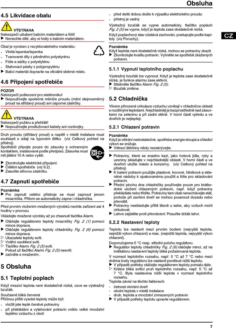 dopravte na oficiální sběrné místo. 4.6 Připojení spotřebiče POZOR Nebezpečí poškození pro elektroniku!