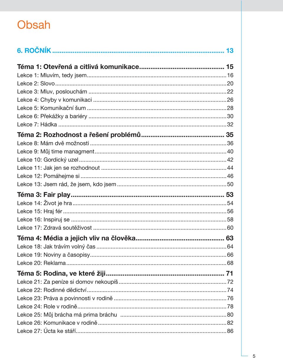..44 12: Pomáhejme si...46 13: Jsem rád, že jsem, kdo jsem...50 Téma 3: Fair play... 53 14: Život je hra...54 15: Hraj fér...56 16: Inspiruj se...58 17: Zdravá soutěživost.