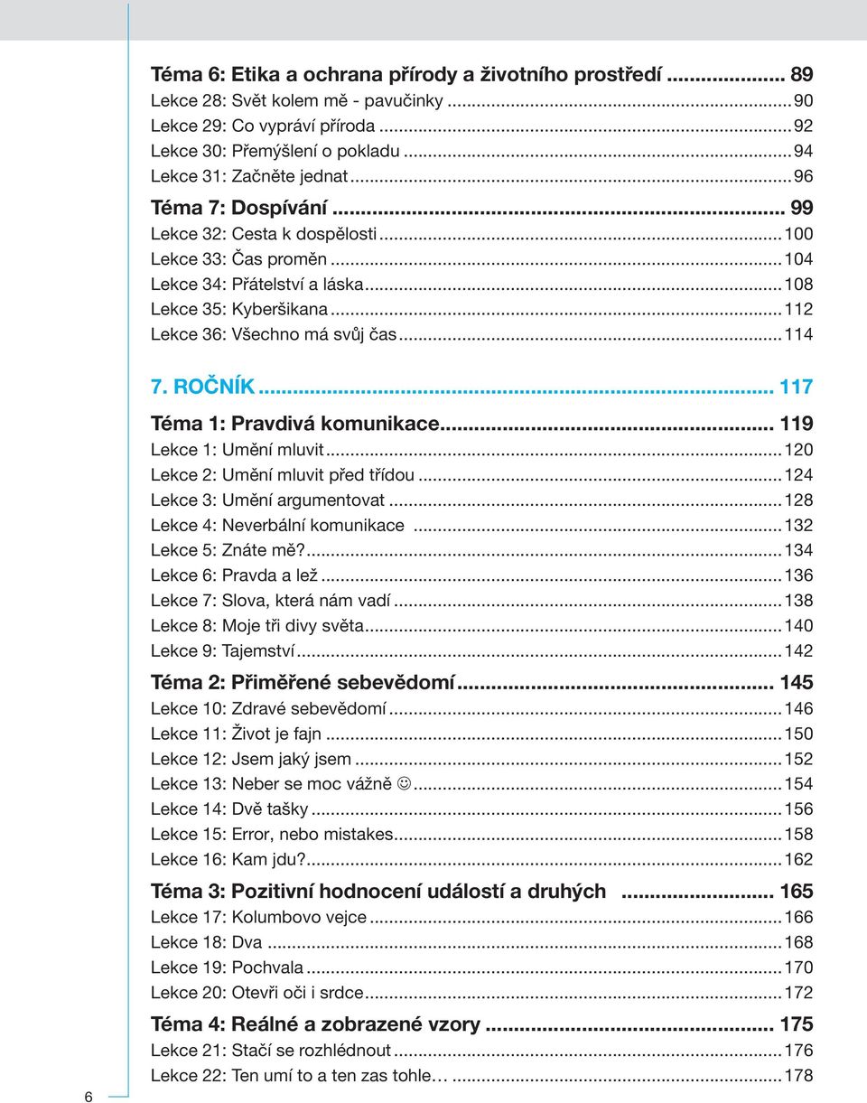 .. 119 1: Umění mluvit...120 2: Umění mluvit před třídou...124 3: Umění argumentovat...128 4: Neverbální komunikace...132 5: Znáte mě?...134 6: Pravda a lež...136 7: Slova, která nám vadí.