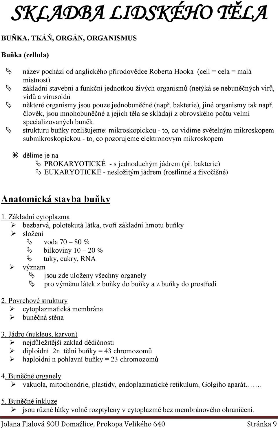 člověk, jsou mnohobuněčné a jejich těla se skládají z obrovského počtu velmi specializovaných buněk.