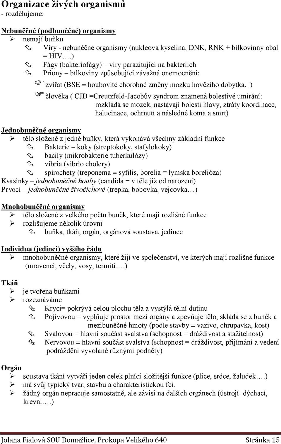 ) člověka ( CJD =Creutzfeld-Jacobův syndrom znamená bolestivé umírání: rozkládá se mozek, nastávají bolesti hlavy, ztráty koordinace, halucinace, ochrnutí a následné koma a smrt) Jednobuněčné