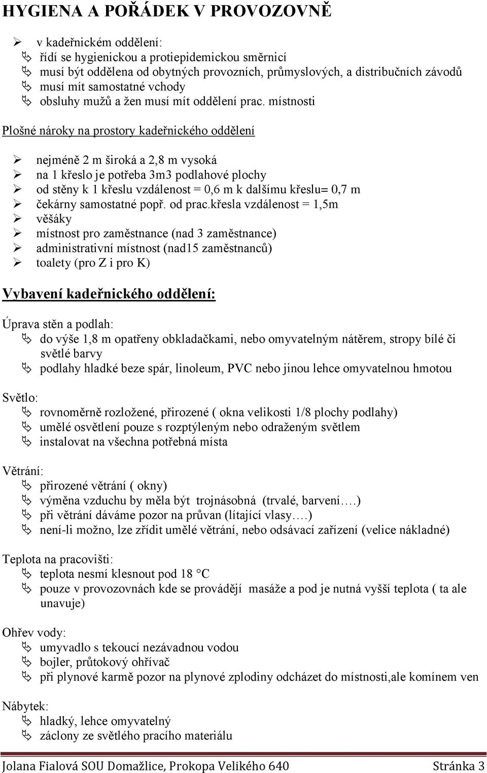 místnosti Plošné nároky na prostory kadeřnického oddělení nejméně 2 m široká a 2,8 m vysoká na 1 křeslo je potřeba 3m3 podlahové plochy od stěny k 1 křeslu vzdálenost = 0,6 m k dalšímu křeslu= 0,7 m