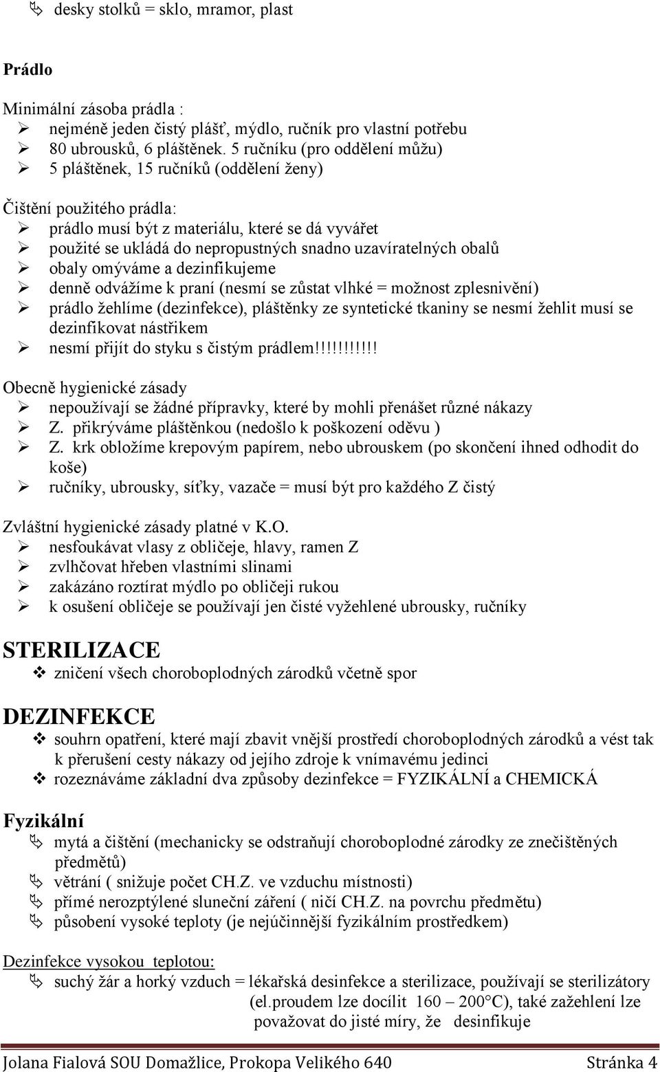 uzavíratelných obalů obaly omýváme a dezinfikujeme denně odvážíme k praní (nesmí se zůstat vlhké = možnost zplesnivění) prádlo žehlíme (dezinfekce), pláštěnky ze syntetické tkaniny se nesmí žehlit