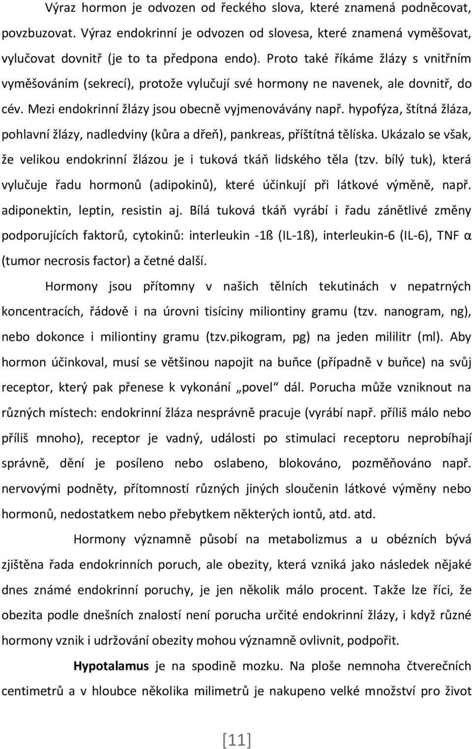 hypofýza, štítná žláza, pohlavní žlázy, nadledviny (kůra a dřeň), pankreas, příštítná tělíska. Ukázalo se však, že velikou endokrinní žlázou je i tuková tkáň lidského těla (tzv.