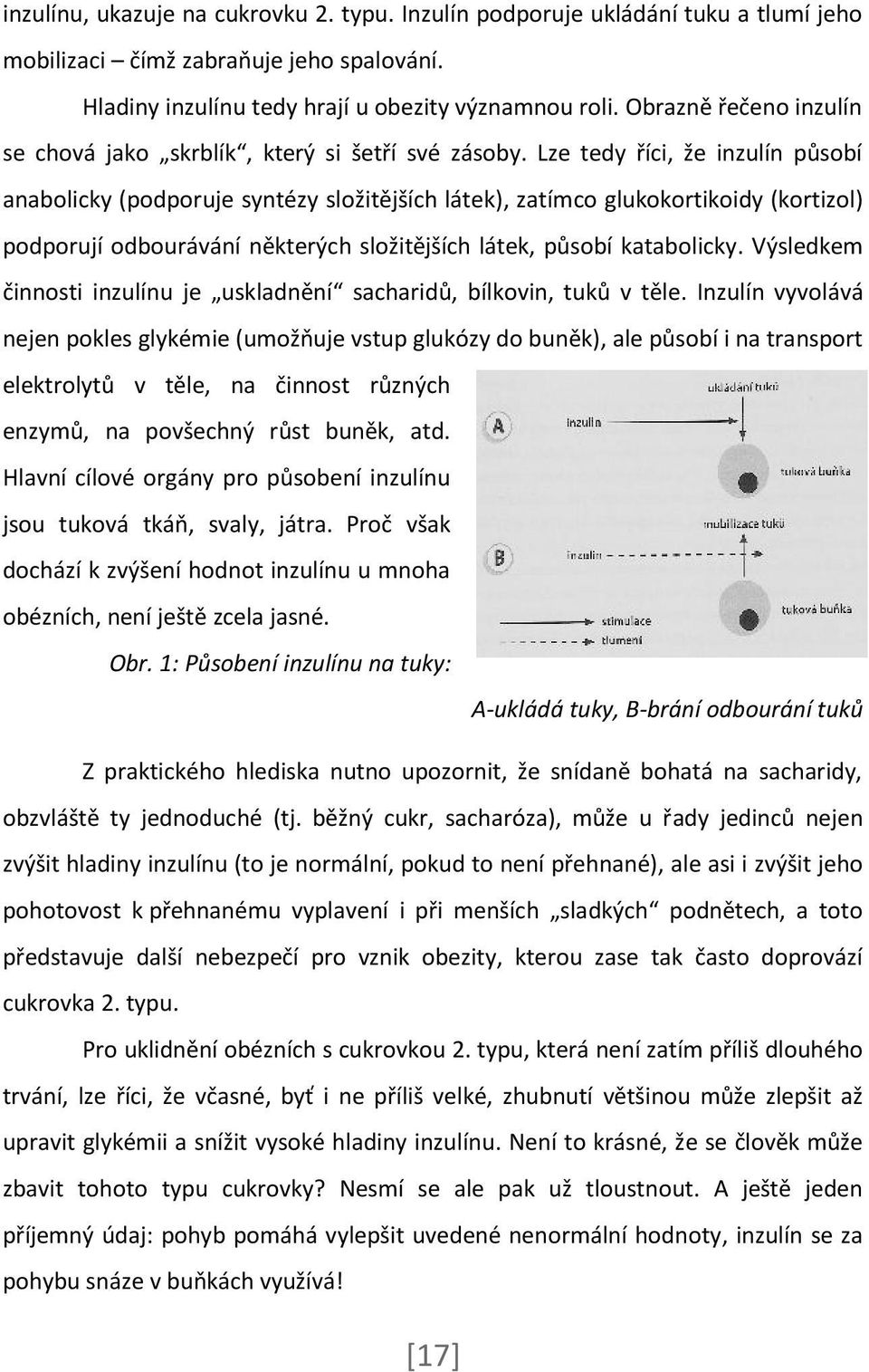 Lze tedy říci, že inzulín působí anabolicky (podporuje syntézy složitějších látek), zatímco glukokortikoidy (kortizol) podporují odbourávání některých složitějších látek, působí katabolicky.