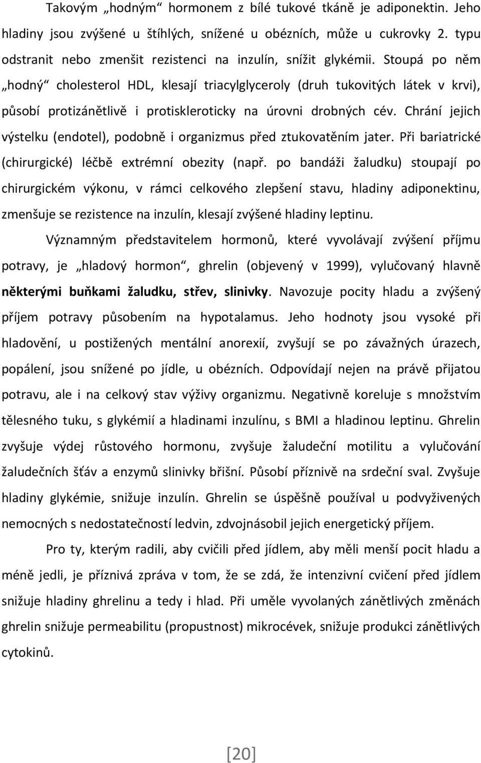 Stoupá po něm hodný cholesterol HDL, klesají triacylglyceroly (druh tukovitých látek v krvi), působí protizánětlivě i protiskleroticky na úrovni drobných cév.