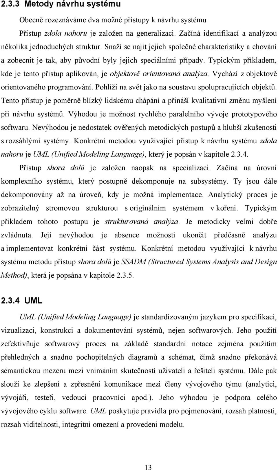 Typickým příkladem, kde je tento přístup aplikován, je objektově orientovaná analýza. Vychází z objektově orientovaného programování. Pohlíží na svět jako na soustavu spolupracujících objektů.