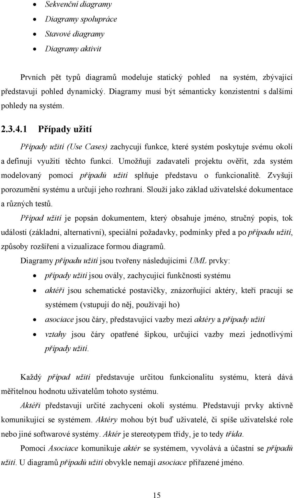 1 Případy užití Případy užití (Use Cases) zachycují funkce, které systém poskytuje svému okolí a definují využití těchto funkcí.