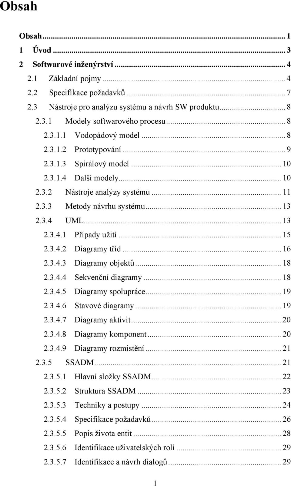 .. 13 2.3.4.1 Případy užití... 15 2.3.4.2 Diagramy tříd... 16 2.3.4.3 Diagramy objektů... 18 2.3.4.4 Sekvenční diagramy... 18 2.3.4.5 Diagramy spolupráce... 19 2.3.4.6 Stavové diagramy... 19 2.3.4.7 Diagramy aktivit.