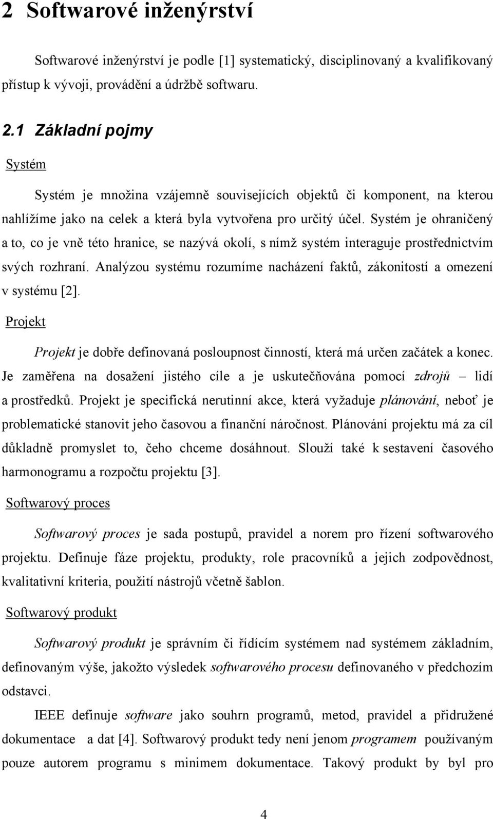 Systém je ohraničený a to, co je vně této hranice, se nazývá okolí, s nímž systém interaguje prostřednictvím svých rozhraní.