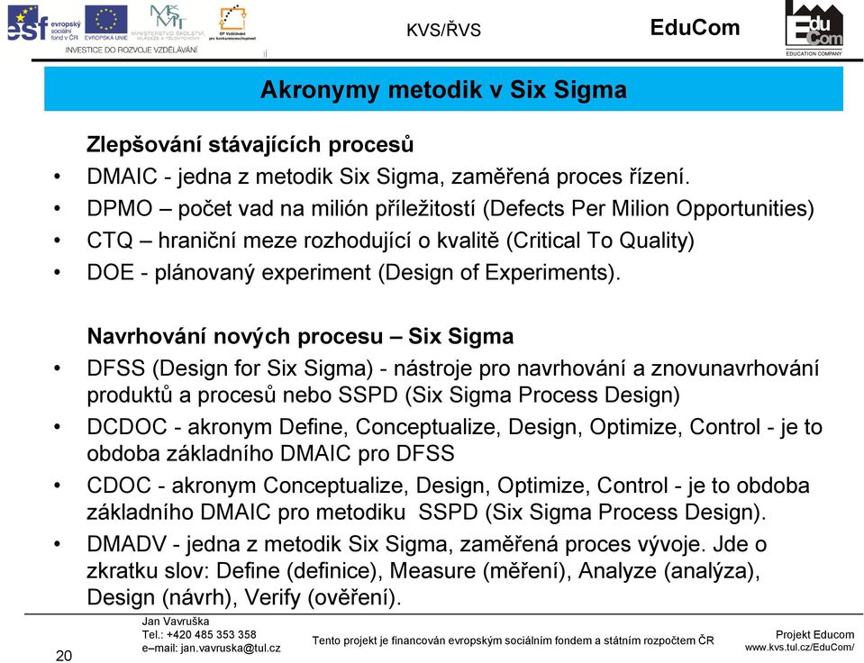 Navrhování nových procesu Six Sigma DFSS (Design for Six Sigma) - nástroje pro navrhování a znovunavrhování produktů a procesů nebo SSPD (Six Sigma Process Design) DCDOC - akronym Define,