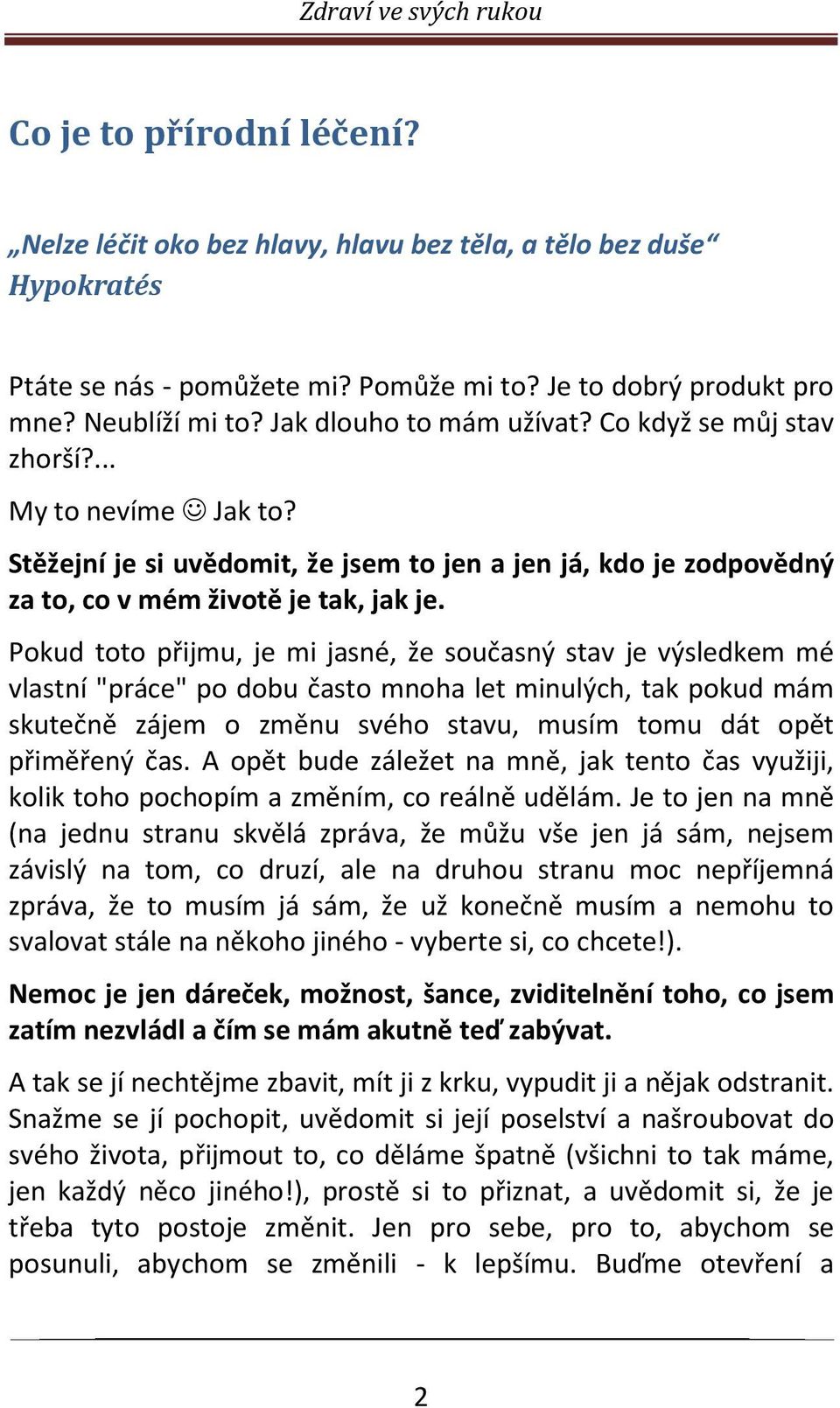 Pokud toto přijmu, je mi jasné, že současný stav je výsledkem mé vlastní "práce" po dobu často mnoha let minulých, tak pokud mám skutečně zájem o změnu svého stavu, musím tomu dát opět přiměřený čas.