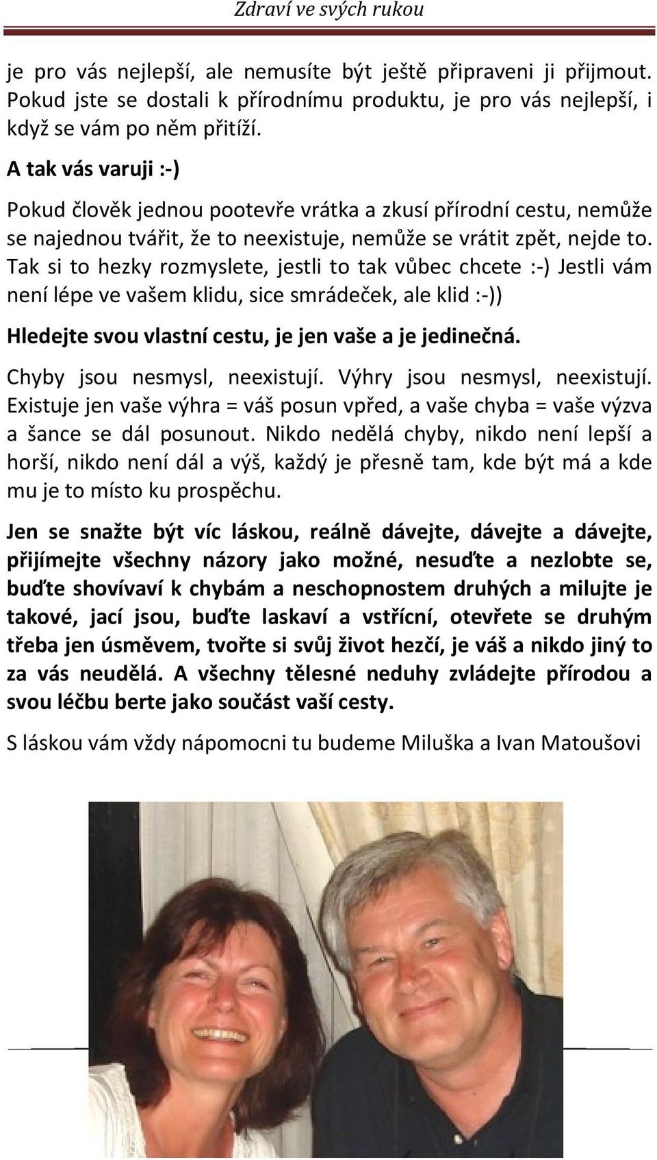 Tak si to hezky rozmyslete, jestli to tak vůbec chcete :-) Jestli vám není lépe ve vašem klidu, sice smrádeček, ale klid :-)) Hledejte svou vlastní cestu, je jen vaše a je jedinečná.