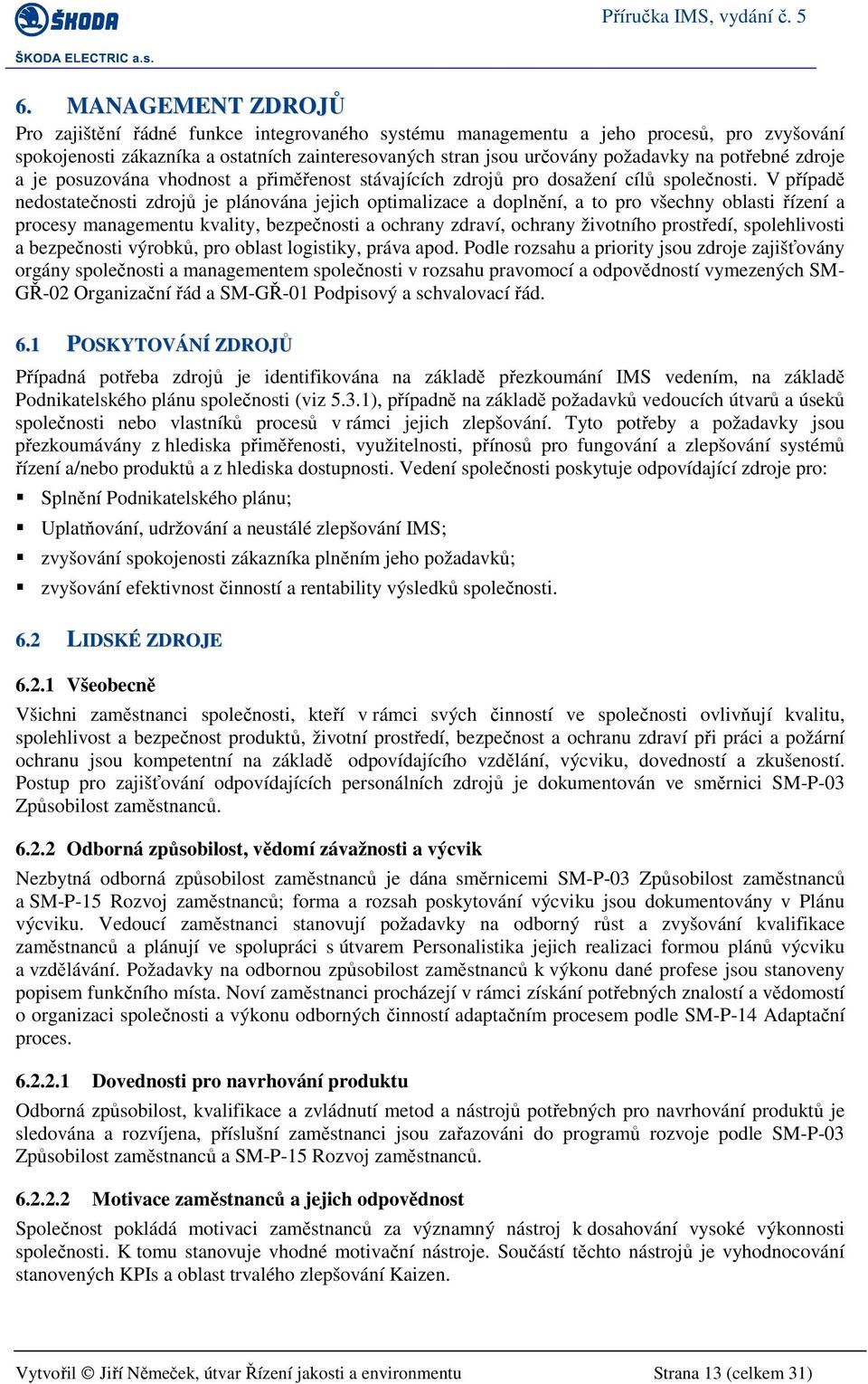 V případě nedostatečnosti zdrojů je plánována jejich optimalizace a doplnění, a to pro všechny oblasti řízení a procesy managementu kvality, bezpečnosti a ochrany zdraví, ochrany životního prostředí,