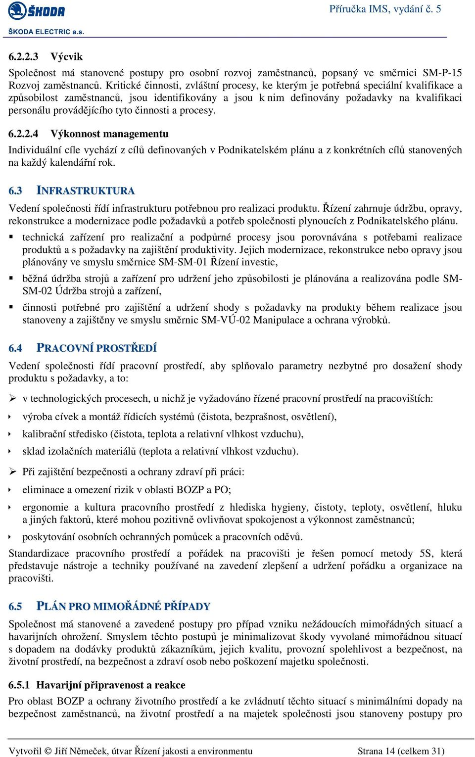 provádějícího tyto činnosti a procesy. 6.2.2.4 Výkonnost managementu Individuální cíle vychází z cílů definovaných v Podnikatelském plánu a z konkrétních cílů stanovených na každý kalendářní rok. 6.3 INFRASTRUKTURA Vedení společnosti řídí infrastrukturu potřebnou pro realizaci produktu.