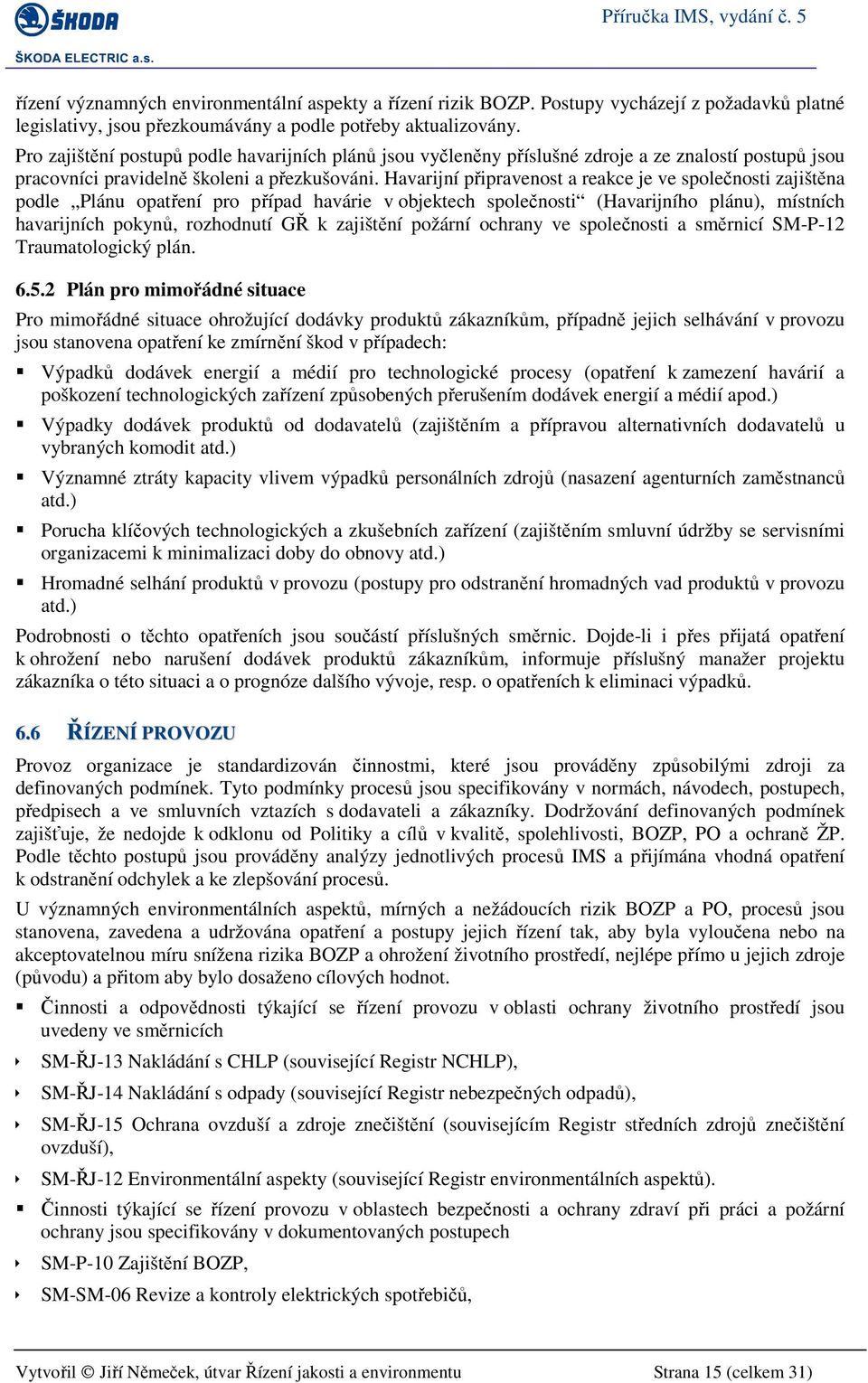 Havarijní připravenost a reakce je ve společnosti zajištěna podle Plánu opatření pro případ havárie v objektech společnosti (Havarijního plánu), místních havarijních pokynů, rozhodnutí GŘ k zajištění