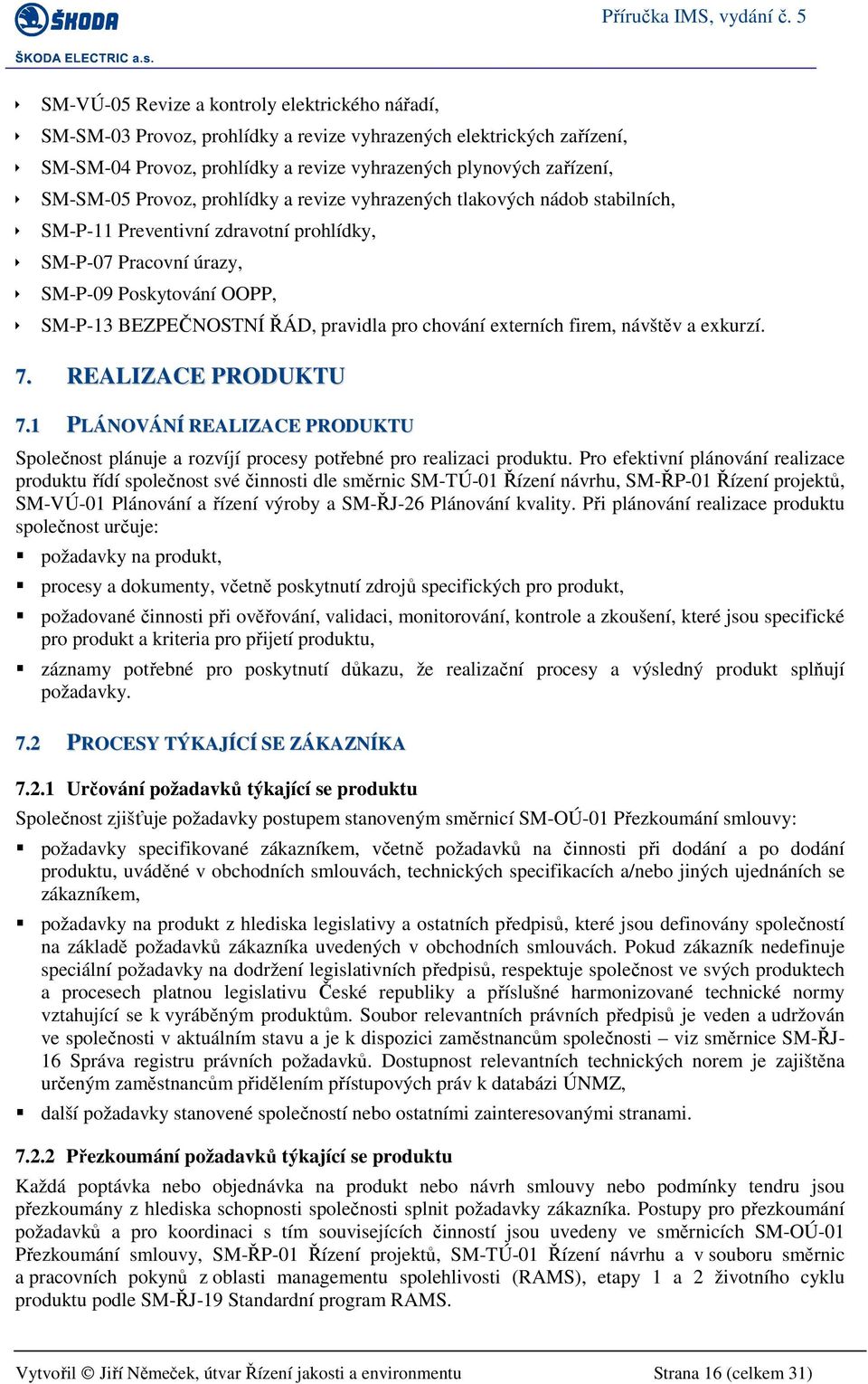 chování externích firem, návštěv a exkurzí. 7. REALIZACE PRODUKTU 7.1 PLÁNOVÁNÍ REALIZACE PRODUKTU Společnost plánuje a rozvíjí procesy potřebné pro realizaci produktu.