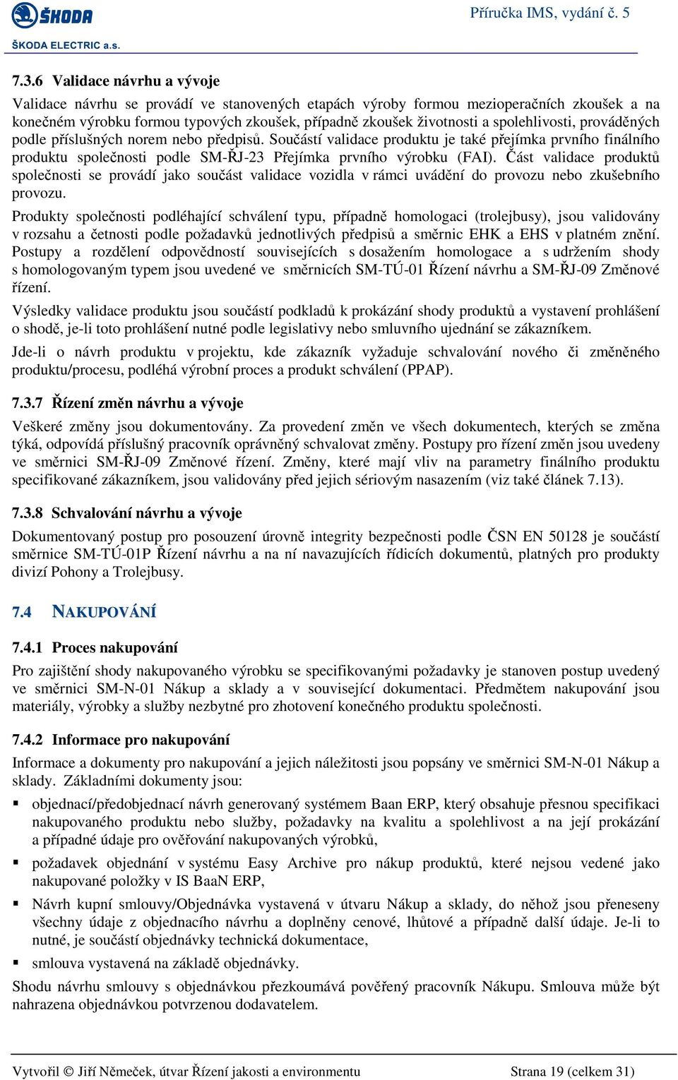 Část validace produktů společnosti se provádí jako součást validace vozidla v rámci uvádění do provozu nebo zkušebního provozu.