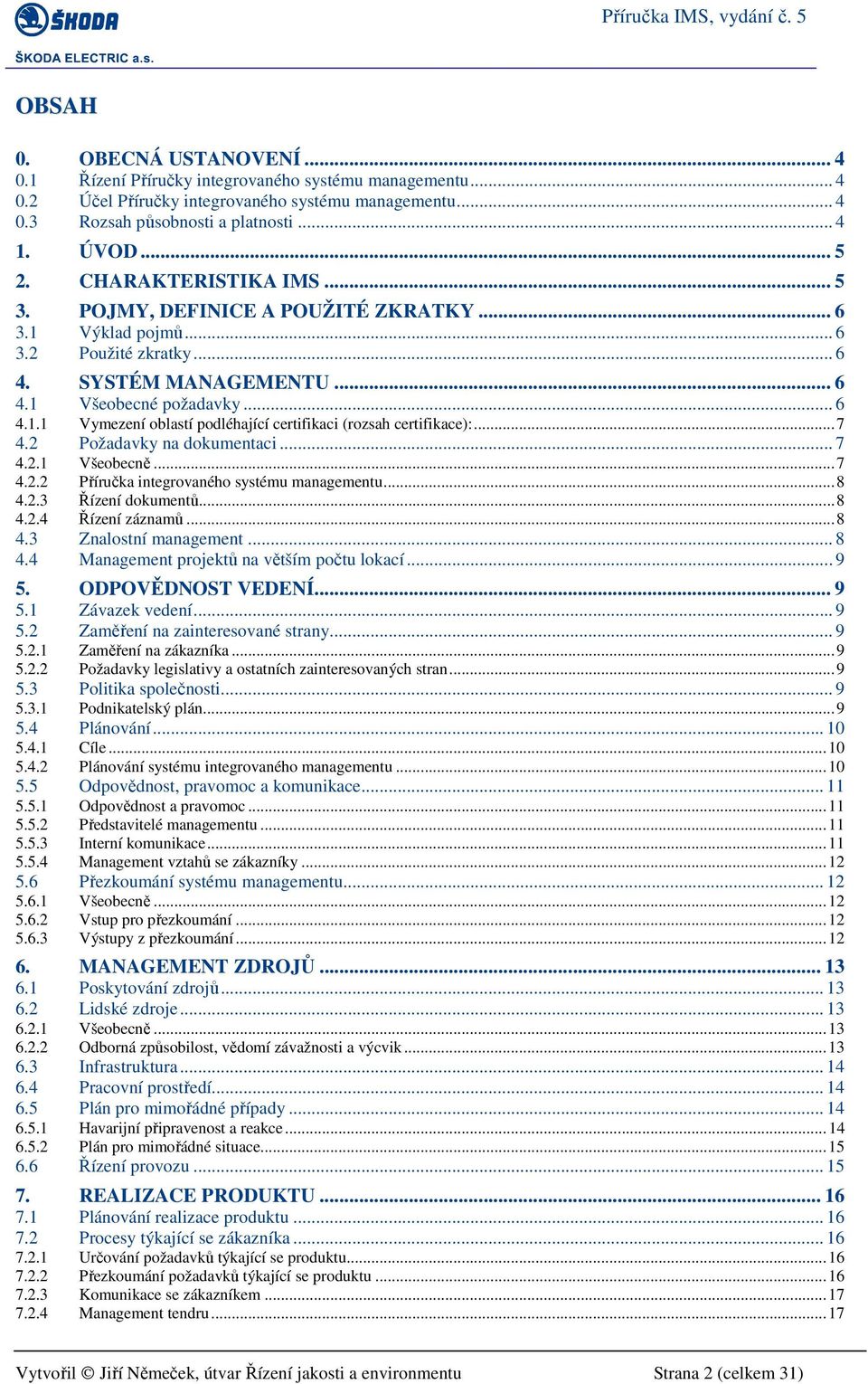 .. 7 4.2 Požadavky na dokumentaci... 7 4.2.1 Všeobecně... 7 4.2.2 Příručka integrovaného systému managementu... 8 4.2.3 Řízení dokumentů... 8 4.2.4 Řízení záznamů... 8 4.3 Znalostní management... 8 4.4 Management projektů na větším počtu lokací.