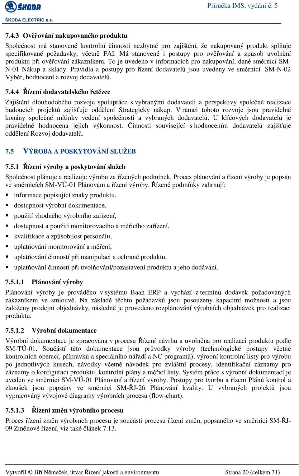 Pravidla a postupy pro řízení dodavatelů jsou uvedeny ve směrnicí SM-N-02 Výběr, hodnocení a rozvoj dodavatelů. 7.4.