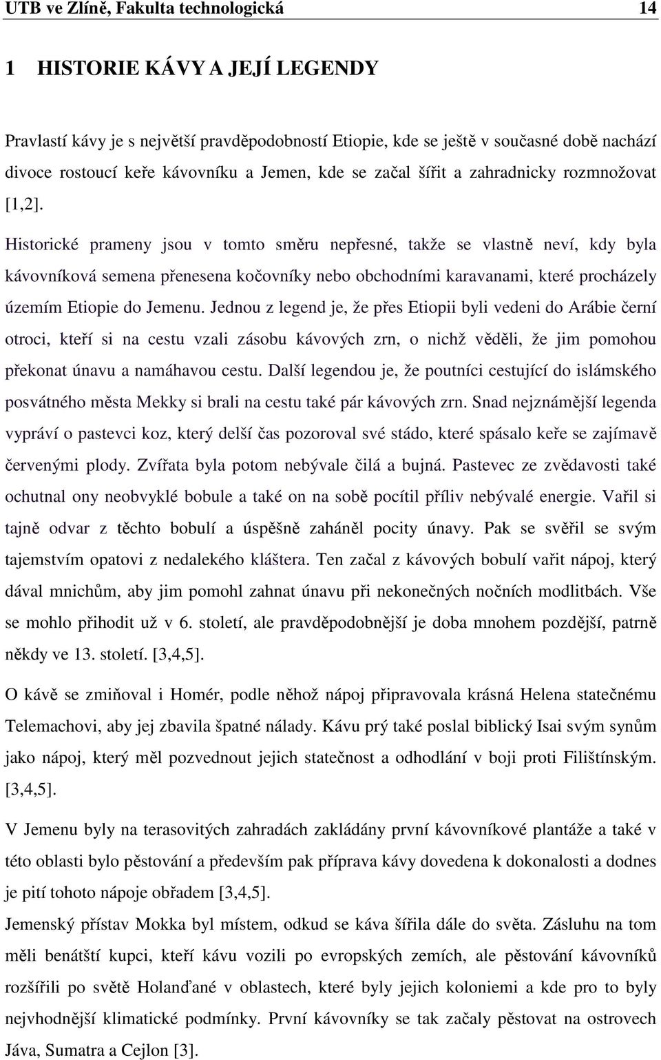 Historické prameny jsou v tomto směru nepřesné, takže se vlastně neví, kdy byla kávovníková semena přenesena kočovníky nebo obchodními karavanami, které procházely územím Etiopie do Jemenu.