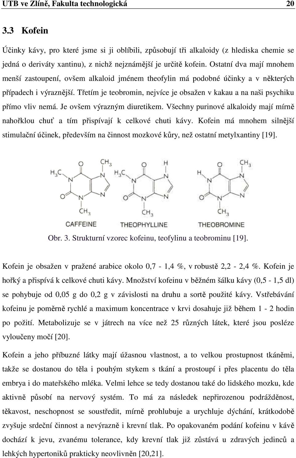 Ostatní dva mají mnohem menší zastoupení, ovšem alkaloid jménem theofylin má podobné účinky a v některých případech i výraznější.