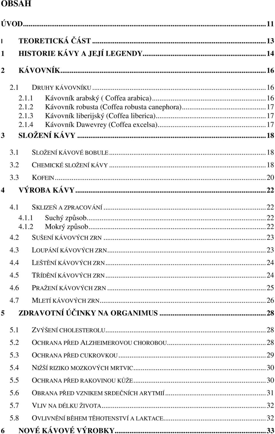 .. 20 4 VÝROBA KÁVY... 22 4.1 SKLIZEŇ A ZPRACOVÁNÍ... 22 4.1.1 Suchý způsob... 22 4.1.2 Mokrý způsob... 22 4.2 SUŠENÍ KÁVOVÝCH ZRN... 23 4.3 LOUPÁNÍ KÁVOVÝCH ZRN... 23 4.4 LEŠTĚNÍ KÁVOVÝCH ZRN... 24 4.